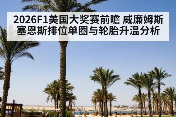2026F1美国大奖赛前瞻 威廉姆斯塞恩斯排位单圈与轮胎升温分析