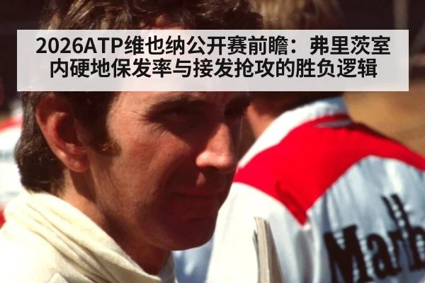 2026ATP维也纳公开赛前瞻：弗里茨室内硬地保发率与接发抢攻的胜负逻辑